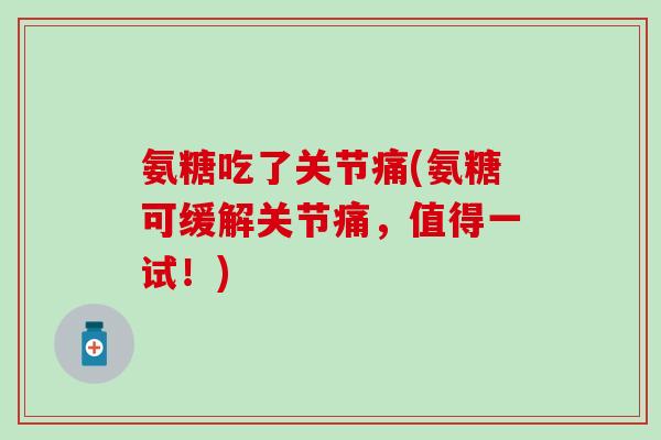 氨糖吃了关节痛(氨糖可缓解关节痛，值得一试！)