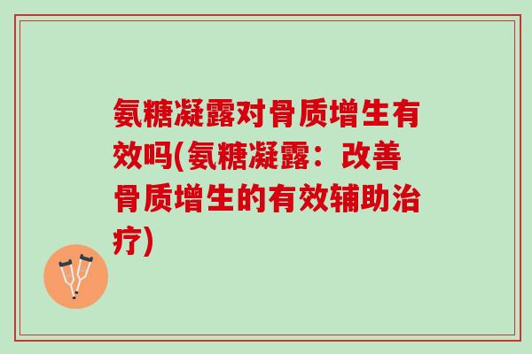 氨糖凝露对骨质增生有效吗(氨糖凝露：改善骨质增生的有效辅助治疗)