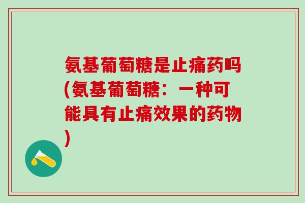 氨基葡萄糖是止痛药吗(氨基葡萄糖：一种可能具有止痛效果的药物)
