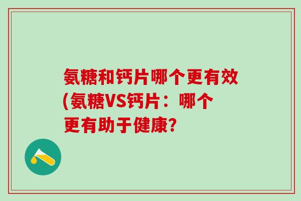 氨糖和钙片哪个更有效(氨糖VS钙片：哪个更有助于健康？