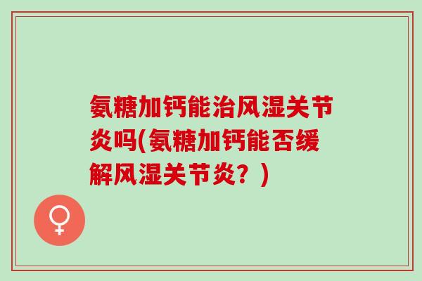 氨糖加钙能吗(氨糖加钙能否缓解?) 氨糖加钙能吗(氨糖加钙能否缓解?)