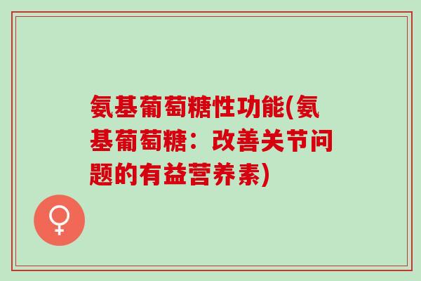 氨基葡萄糖性功能(氨基葡萄糖：改善关节问题的有益营养素)