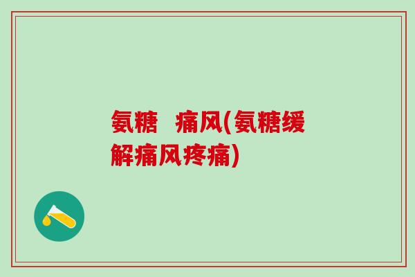 氨糖  痛风(氨糖缓解痛风疼痛)