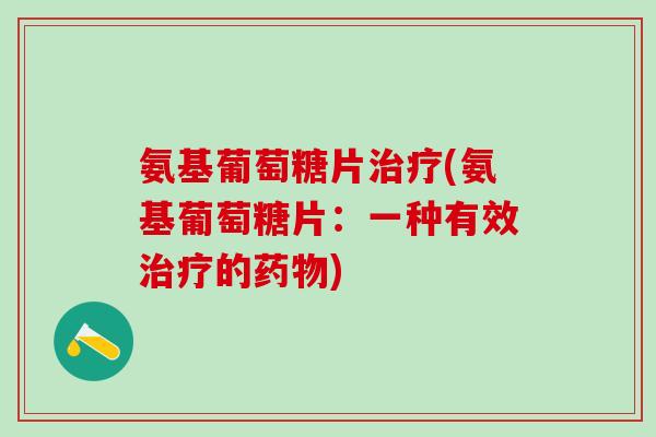 氨基葡萄糖片(氨基葡萄糖片:一种有效的) 氨基葡萄糖片(氨基葡萄糖片:一种有效的)