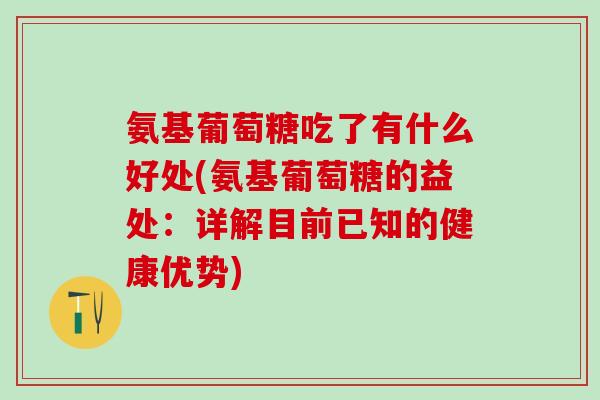 氨基葡萄糖吃了有什么好处(氨基葡萄糖的益处：详解目前已知的健康优势)