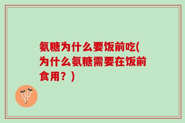 氨糖为什么要饭前吃(为什么氨糖需要在饭前食用？)