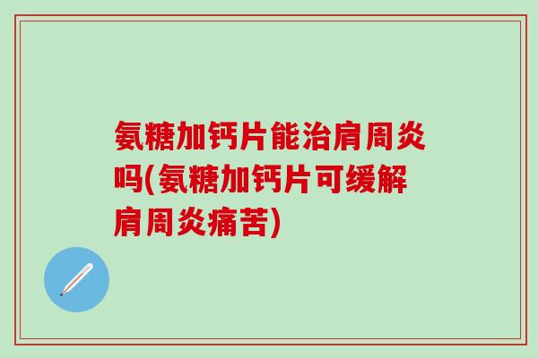 氨糖加钙片能治肩周炎吗(氨糖加钙片可缓解肩周炎痛苦)