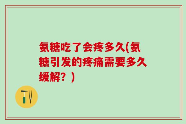 氨糖吃了会疼多久(氨糖引发的需要多久缓解？)