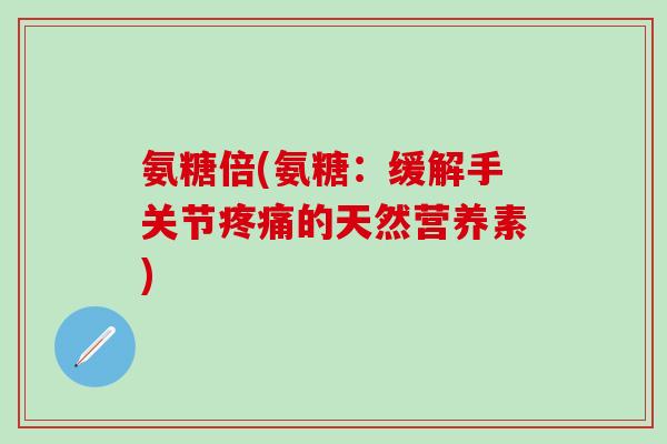 氨糖倍(氨糖：缓解手关节的天然营养素)