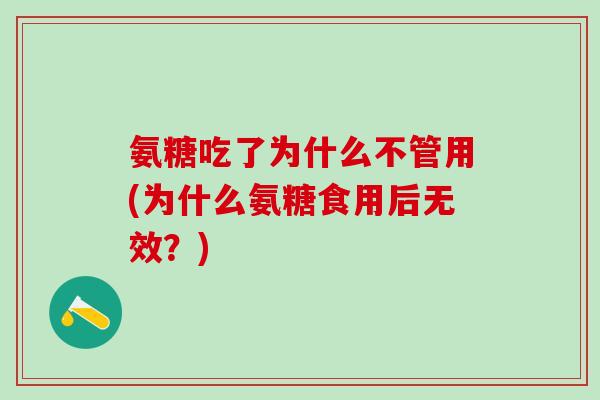 氨糖吃了为什么不管用(为什么氨糖食用后无效？)