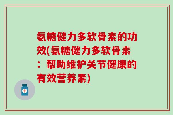 氨糖健力多软骨素的功效(氨糖健力多软骨素：帮助维护关节健康的有效营养素)