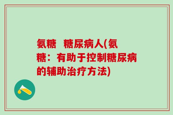 氨糖  糖尿病人(氨糖：有助于控制糖尿病的辅助治疗方法)