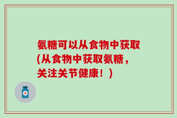 氨糖可以从食物中获取(从食物中获取氨糖，关注关节健康！)