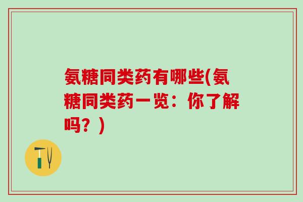 氨糖同类药有哪些(氨糖同类药一览：你了解吗？)