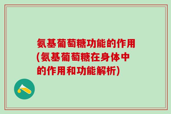 氨基葡萄糖功能的作用(氨基葡萄糖在身体中的作用和功能解析)