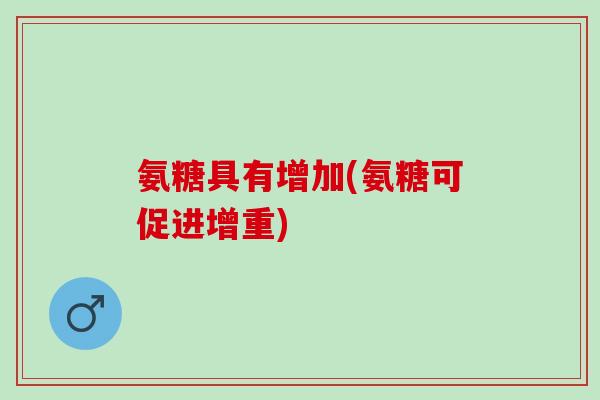 氨糖具有增加(氨糖可促进增重)