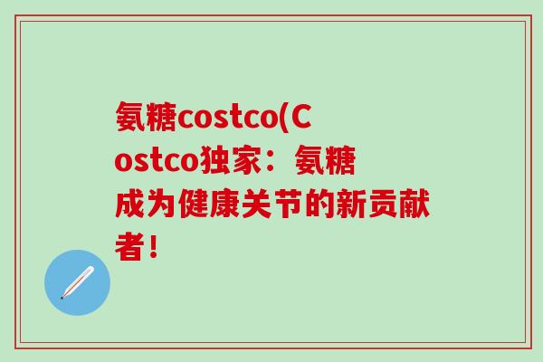 氨糖costco(Costco独家：氨糖成为健康关节的新贡献者！