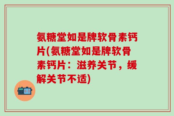 氨糖堂如是牌软骨素钙片(氨糖堂如是牌软骨素钙片：滋养关节，缓解关节不适)