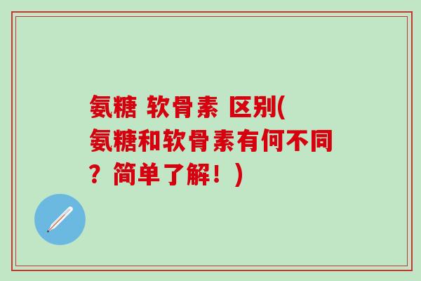 氨糖 软骨素 区别(氨糖和软骨素有何不同？简单了解！)