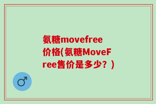 氨糖movefree价格(氨糖MoveFree售价是多少？)