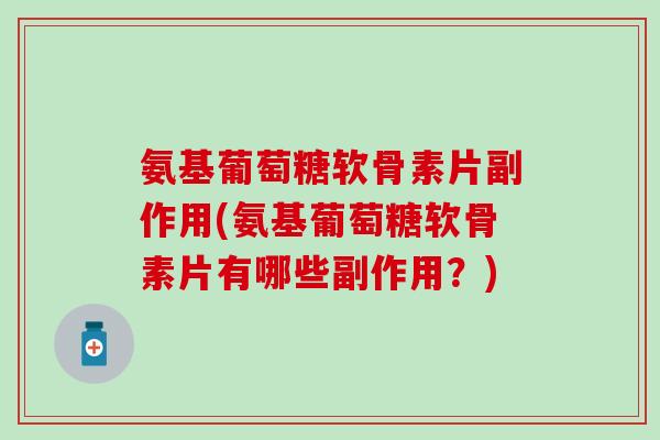 氨基葡萄糖软骨素片副作用(氨基葡萄糖软骨素片有哪些副作用？)