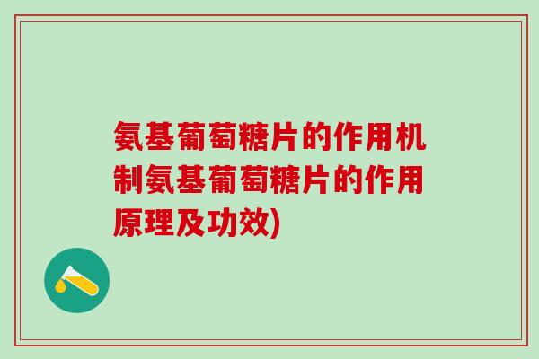 氨基葡萄糖片的作用机制氨基葡萄糖片的作用原理及功效)