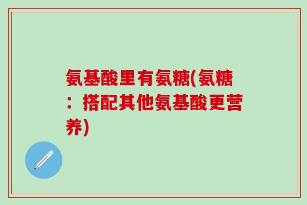 氨基酸里有氨糖(氨糖：搭配其他氨基酸更营养)