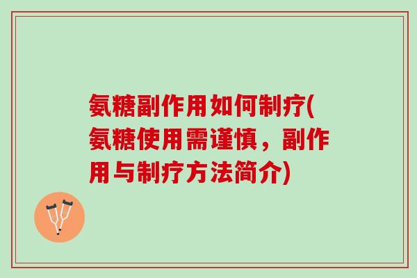 氨糖副作用如何制疗(氨糖使用需谨慎，副作用与制疗方法简介)