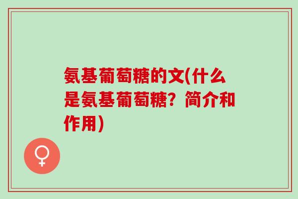 氨基葡萄糖的文(什么是氨基葡萄糖？简介和作用)