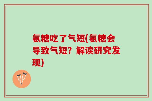 氨糖吃了气短(氨糖会导致气短？解读研究发现)