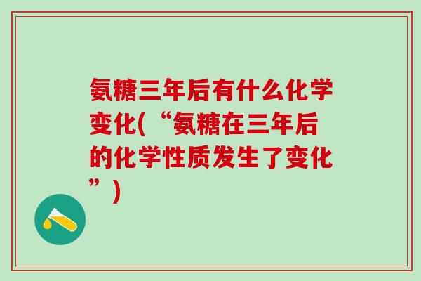 氨糖三年后有什么化学变化(“氨糖在三年后的化学性质发生了变化”)