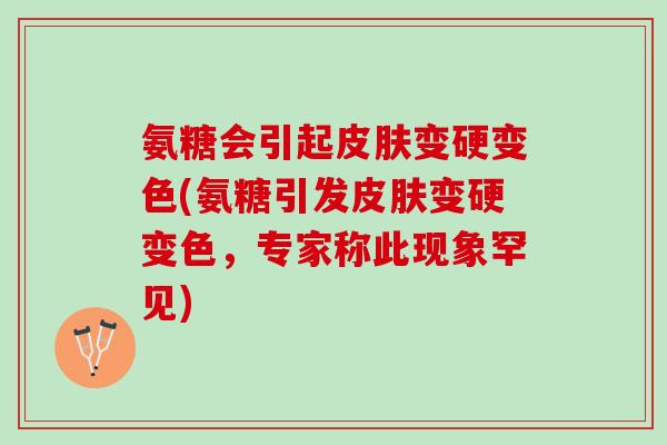 氨糖会引起皮肤变硬变色(氨糖引发皮肤变硬变色，专家称此现象罕见)