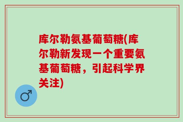 库尔勒氨基葡萄糖(库尔勒新发现一个重要氨基葡萄糖，引起科学界关注)