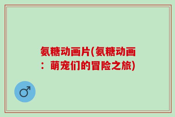 氨糖动画片(氨糖动画：萌宠们的冒险之旅)