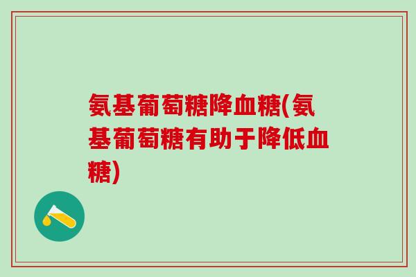 氨基葡萄糖降血糖(氨基葡萄糖有助于降低血糖)