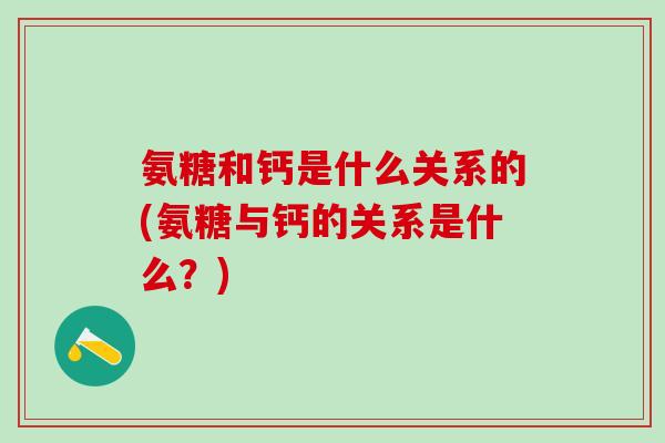 氨糖和钙是什么关系的(氨糖与钙的关系是什么？)