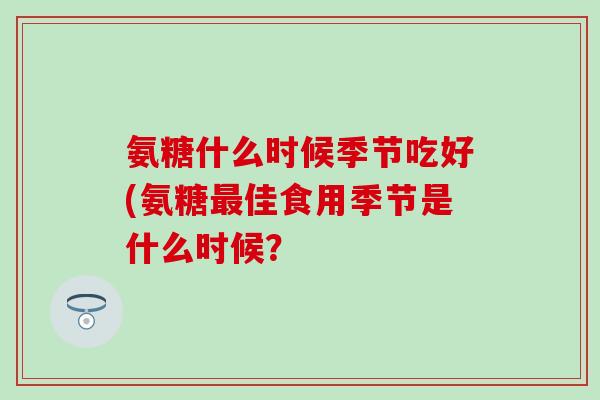 氨糖什么时候季节吃好(氨糖最佳食用季节是什么时候？