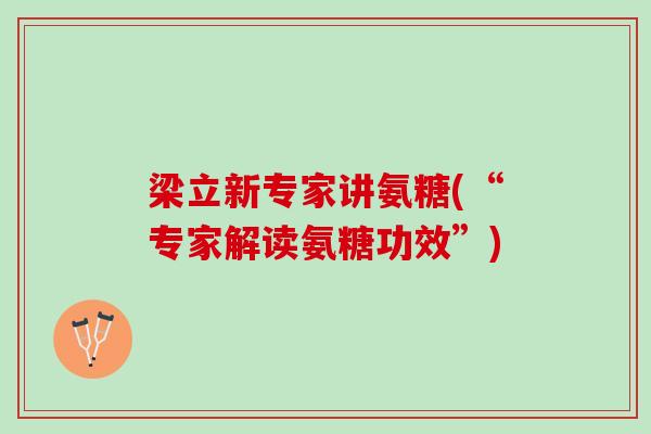 梁立新专家讲氨糖(“专家解读氨糖功效”)