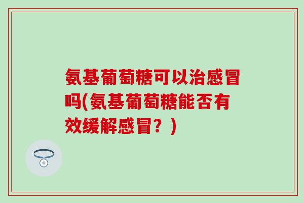 氨基葡萄糖可以吗(氨基葡萄糖能否有效缓解？)