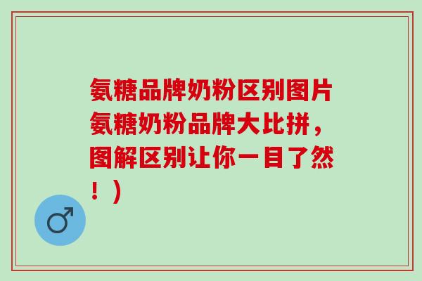 氨糖品牌奶粉区别图片氨糖奶粉品牌大比拼，图解区别让你一目了然！)
