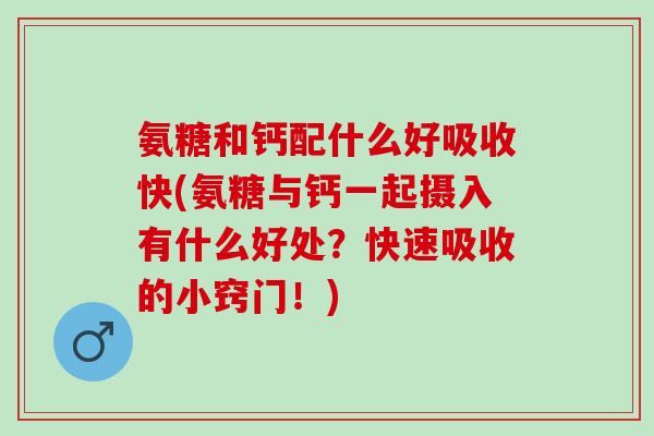 氨糖和钙配什么好吸收快(氨糖与钙一起摄入有什么好处？快速吸收的小窍门！)