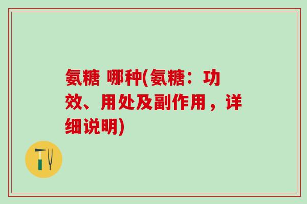氨糖 哪种(氨糖：功效、用处及副作用，详细说明)