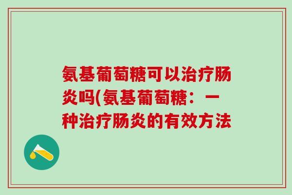 氨基葡萄糖可以治疗肠炎吗(氨基葡萄糖：一种治疗肠炎的有效方法