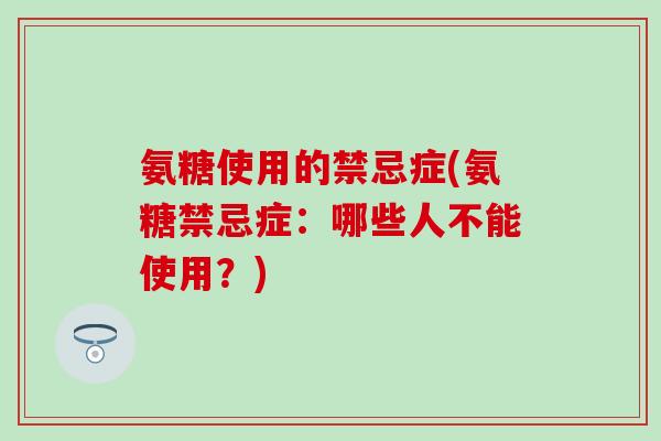 氨糖使用的禁忌症(氨糖禁忌症：哪些人不能使用？)