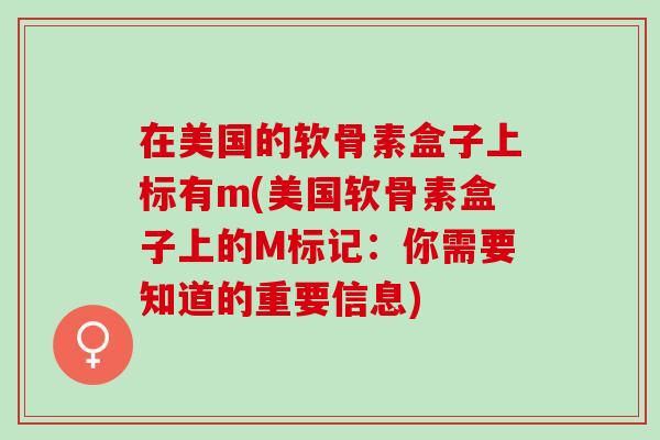 在美国的软骨素盒子上标有m(美国软骨素盒子上的M标记：你需要知道的重要信息)