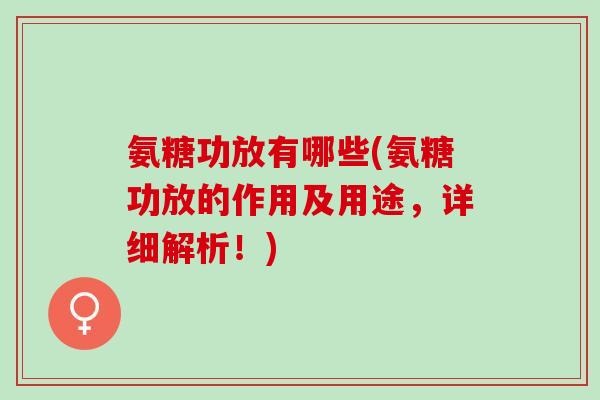 氨糖功放有哪些(氨糖功放的作用及用途，详细解析！)
