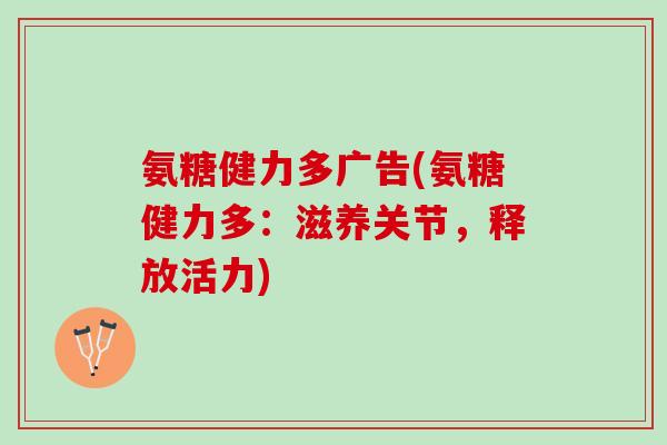 氨糖健力多广告(氨糖健力多：滋养关节，释放活力)