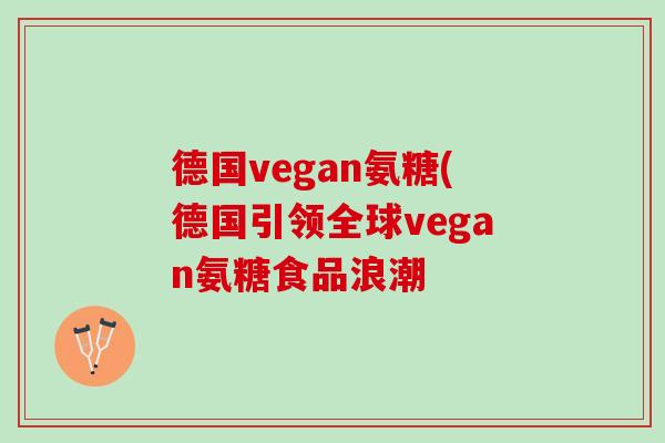 德国vegan氨糖(德国引领全球vegan氨糖食品浪潮