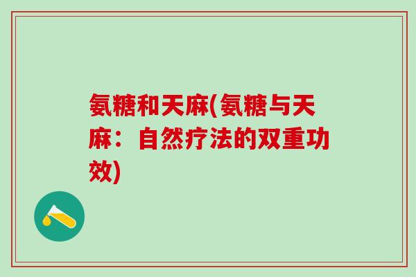 氨糖和天麻(氨糖与天麻：自然疗法的双重功效)