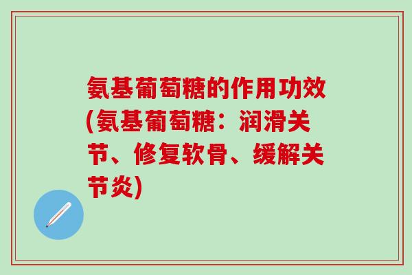 氨基葡萄糖的作用功效(氨基葡萄糖：润滑关节、修复软骨、缓解关节炎)